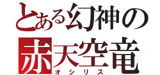 とある幻神の赤天空竜（オシリス）