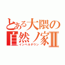 とある大隈の自然ノ家Ⅱ（インペルダウン）