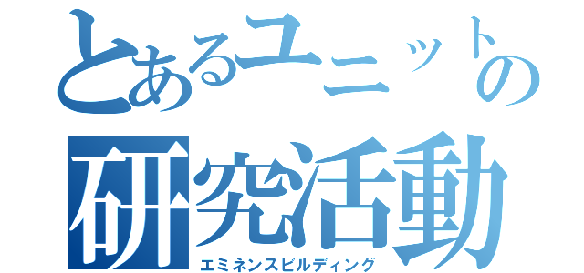 とあるユニットの研究活動（エミネンスビルディング）