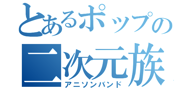 とあるポップの二次元族（アニソンバンド）