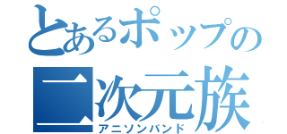 とあるポップの二次元族（アニソンバンド）