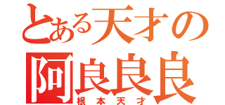 とある天才の阿良良良（根本天才）