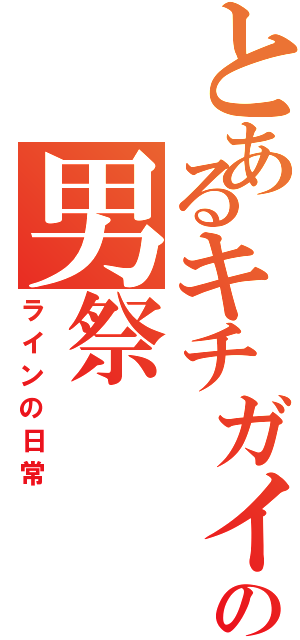 とあるキチガイの男祭（ラインの日常）