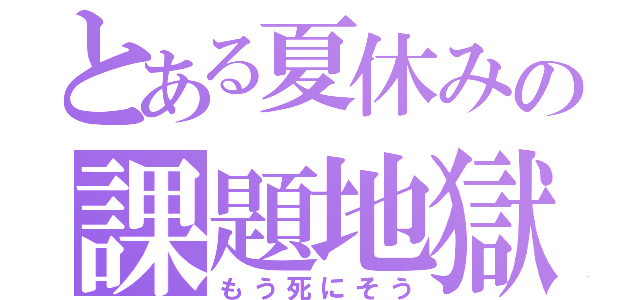 とある夏休みの課題地獄（もう死にそう）