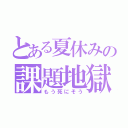 とある夏休みの課題地獄（もう死にそう）