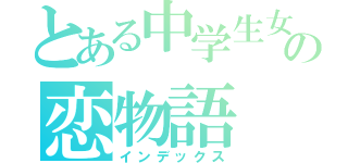 とある中学生女子の恋物語（インデックス）