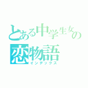 とある中学生女子の恋物語（インデックス）