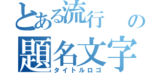 とある流行       の題名文字（タイトルロゴ）