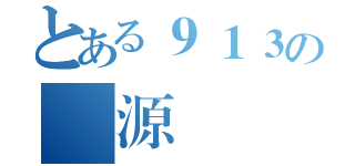 とある９１３の啟源（）