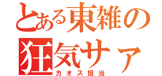 とある東雑の狂気サァン（カオス担当）