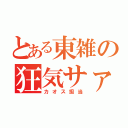 とある東雑の狂気サァン（カオス担当）