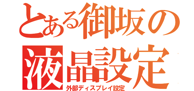 とある御坂の液晶設定（外部ディスプレイ設定）