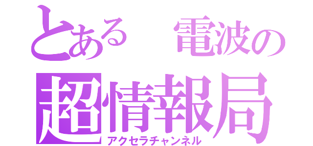 とある 電波の超情報局（アクセラチャンネル）