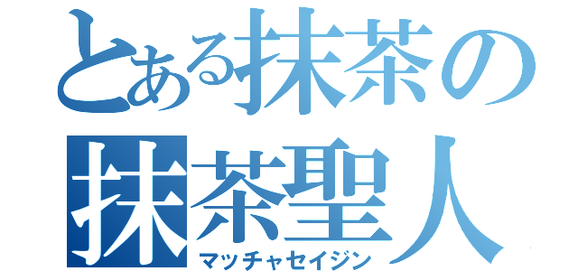 とある抹茶の抹茶聖人（マッチャセイジン）