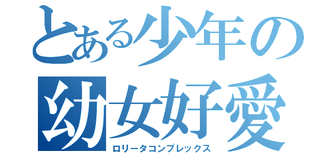 とある少年の幼女好愛（ロリータコンプレックス）