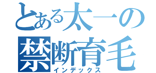 とある太一の禁断育毛（インデックス）