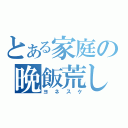 とある家庭の晩飯荒し（ヨネスケ）