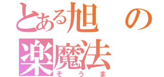 とある旭の楽魔法（そうま）