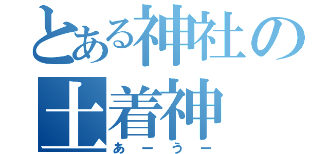 とある神社の土着神（あーうー）