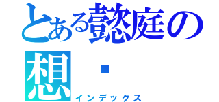 とある懿庭の想你（インデックス）