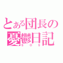 とある団長の憂鬱日記（ＳＯＳ）