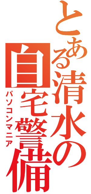 とある清水の自宅警備員（パソコンマニア）