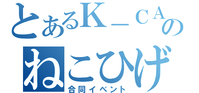 とあるＫ－ＣＡＴのねこひげ（合同イベント）