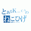 とあるＫ－ＣＡＴのねこひげ（合同イベント）