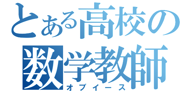 とある高校の数学教師（オブイース）