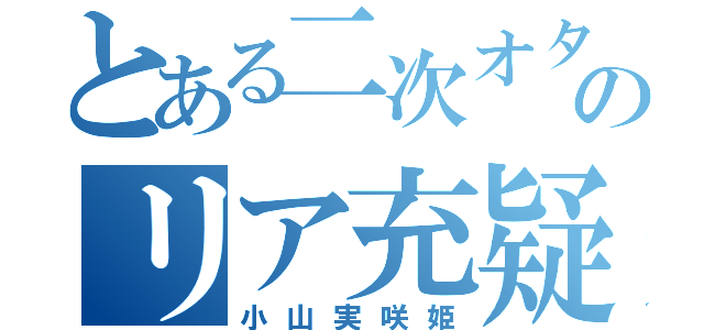 とある二次オタのリア充疑惑（小山実咲姫）