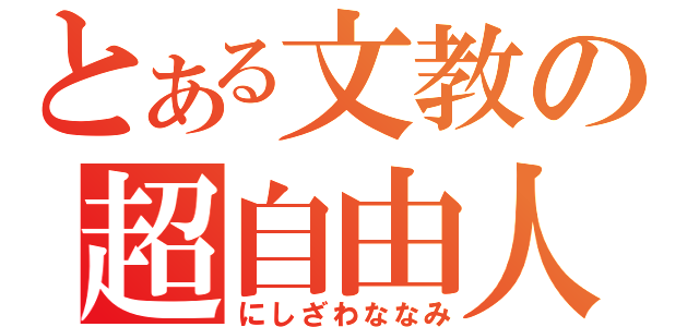 とある文教の超自由人（にしざわななみ）