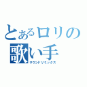 とあるロリの歌い手（サウンドリミックス）