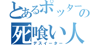 とあるポッターの死喰い人（デスイーター）