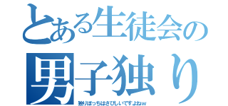 とある生徒会の男子独り（独りぼっちはさびしいですよねｗ）