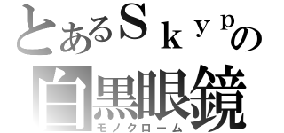 とあるＳｋｙｐｅの白黒眼鏡（モノクローム）