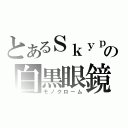 とあるＳｋｙｐｅの白黒眼鏡（モノクローム）