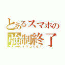 とあるスマホの強制終了（イラつくぜ！）