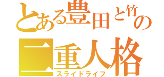 とある豊田と竹田の二重人格（スライドライフ）