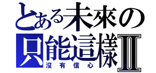 とある未來の只能這樣Ⅱ（沒有信心）