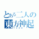 とある二人の東方神起（ＴＶＸＯ ）