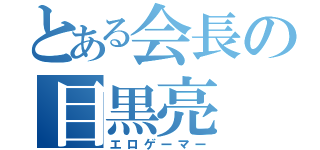 とある会長の目黒亮（エロゲーマー）