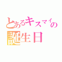 とあるキスマイ玉森裕太の誕生日（）