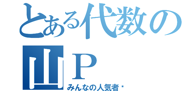 とある代数の山Ｐ（みんなの人気者‼）