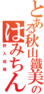 とある秋山鐵美のはみちん（野入成規）