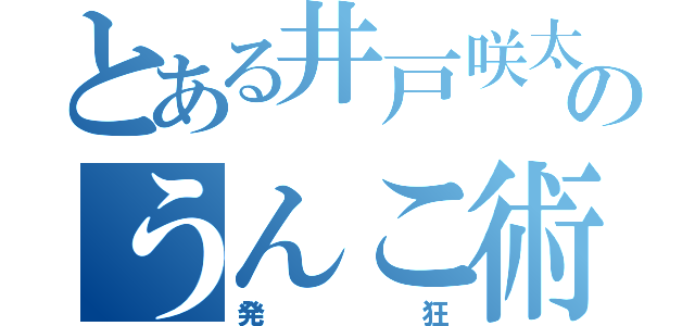 とある井戸咲太のうんこ術（発狂）