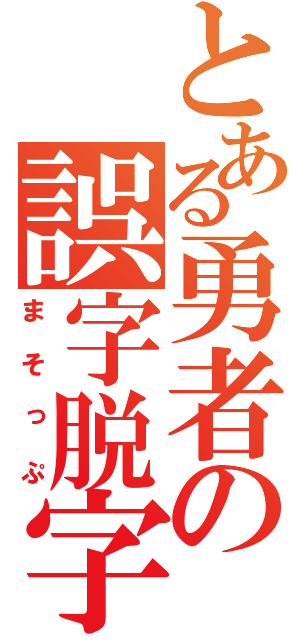 とある勇者の誤字脱字（まそっぷ）