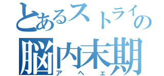 とあるストライカーの脳内末期（アヘェ）