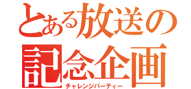 とある放送の記念企画（チャレンジパーティー）