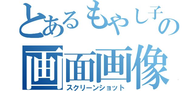 とあるもやし子の画面画像化（スクリーンショット）