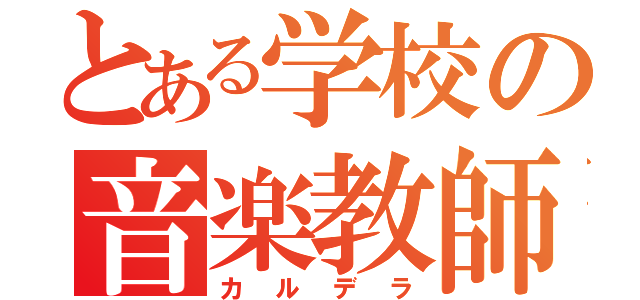 とある学校の音楽教師（カルデラ）